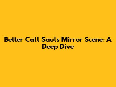 Better Call Saul's Mirror Scene: A Deep Dive