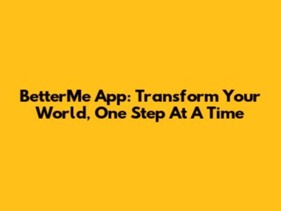 BetterMe App: Transform Your World, One Step At A Time