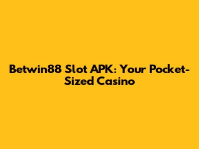 Betwin88 Slot APK: Your Pocket-Sized Casino