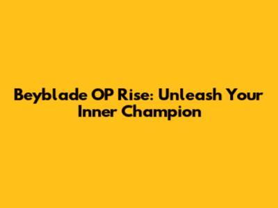 Beyblade OP Rise: Unleash Your Inner Champion