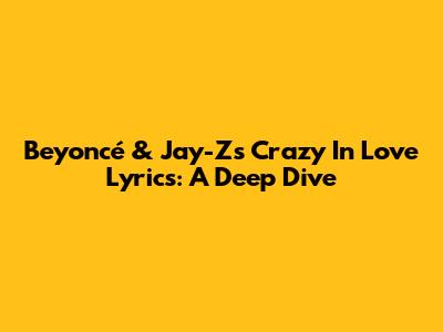 Beyoncé & Jay-Z's 'Crazy In Love' Lyrics: A Deep Dive