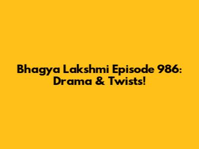 Bhagya Lakshmi Episode 986: Drama & Twists!
