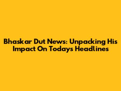 Bhaskar Dut News: Unpacking His Impact On Today's Headlines
