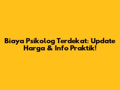 Biaya Psikolog Terdekat: Update Harga & Info Praktik!