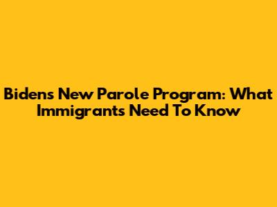 Biden's New Parole Program: What Immigrants Need To Know