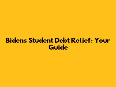 Biden's Student Debt Relief: Your Guide