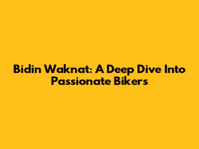 Bidin Waknat: A Deep Dive Into Passionate Bikers
