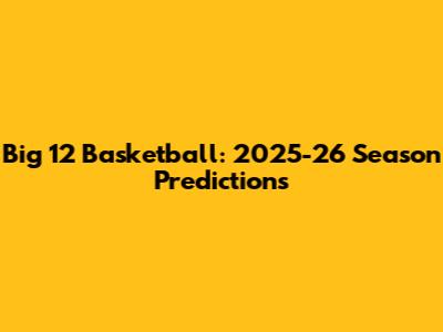 Big 12 Basketball: 2025-26 Season Predictions