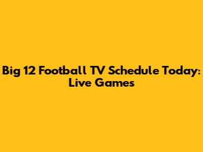 Big 12 Football TV Schedule Today: Live Games