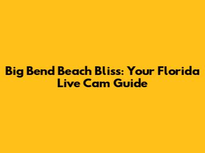Big Bend Beach Bliss: Your Florida Live Cam Guide