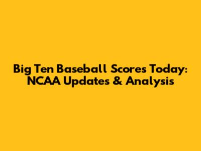 Big Ten Baseball Scores Today: NCAA Updates & Analysis