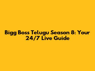 Bigg Boss Telugu Season 8: Your 24/7 Live Guide