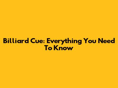 Billiard Cue: Everything You Need To Know