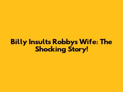 Billy Insults Robby's Wife: The Shocking Story!