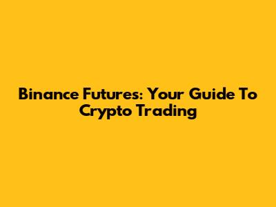 Binance Futures: Your Guide To Crypto Trading