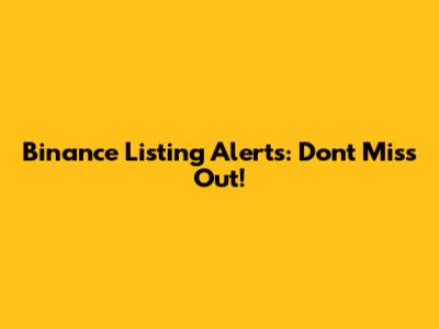 Binance Listing Alerts: Don't Miss Out!
