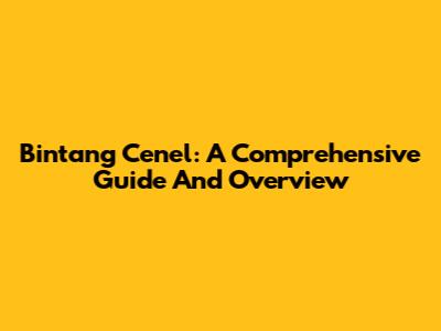 Bintang Cenel: A Comprehensive Guide And Overview