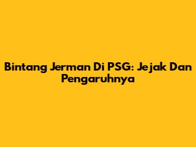 Bintang Jerman Di PSG: Jejak Dan Pengaruhnya
