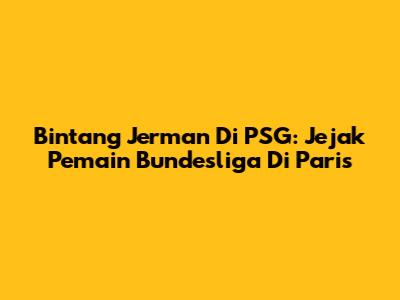 Bintang Jerman Di PSG: Jejak Pemain Bundesliga Di Paris