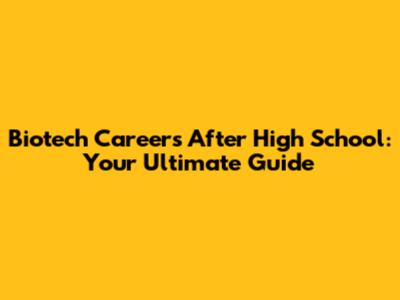 Biotech Careers After High School: Your Ultimate Guide