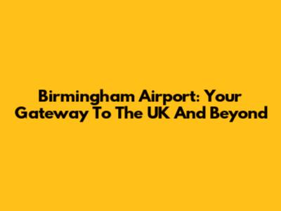Birmingham Airport: Your Gateway To The UK And Beyond
