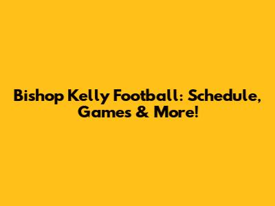 Bishop Kelly Football: Schedule, Games & More!