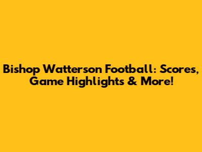 Bishop Watterson Football: Scores, Game Highlights & More!
