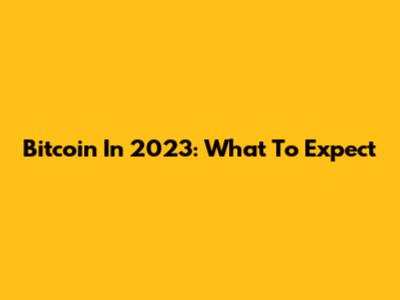Bitcoin In 2023: What To Expect