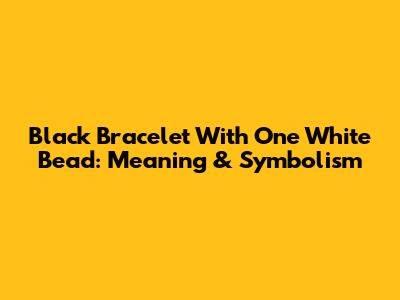 Black Bracelet With One White Bead: Meaning & Symbolism
