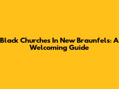 Black Churches In New Braunfels: A Welcoming Guide