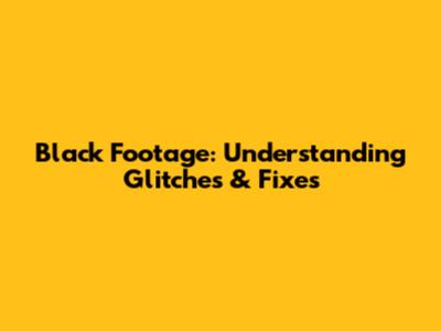 Black Footage: Understanding Glitches & Fixes