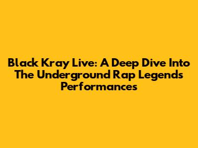 Black Kray Live: A Deep Dive Into The Underground Rap Legend's Performances