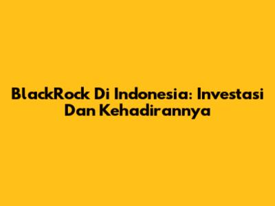 BlackRock Di Indonesia: Investasi Dan Kehadirannya