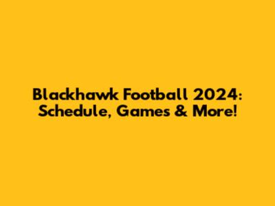 Blackhawk Football 2024: Schedule, Games & More!