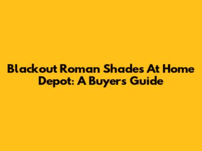 Blackout Roman Shades At Home Depot: A Buyer's Guide
