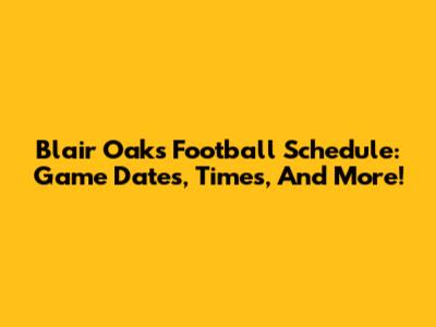 Blair Oaks Football Schedule: Game Dates, Times, And More!