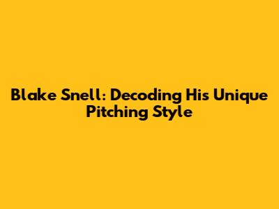 Blake Snell: Decoding His Unique Pitching Style