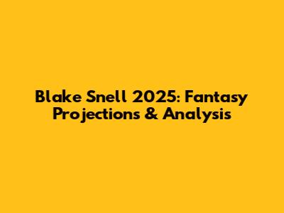 Blake Snell 2025: Fantasy Projections & Analysis