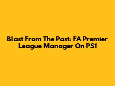 Blast From The Past: FA Premier League Manager On PS1