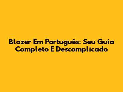 Blazer Em Português: Seu Guia Completo E Descomplicado