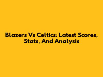 Blazers Vs Celtics: Latest Scores, Stats, And Analysis