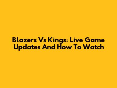 Blazers Vs Kings: Live Game Updates And How To Watch