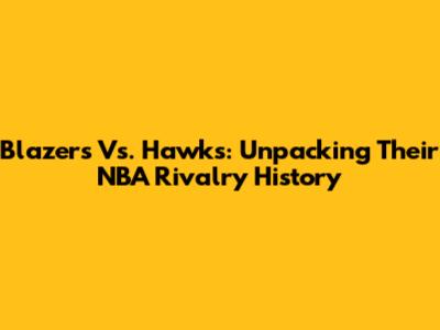 Blazers Vs. Hawks: Unpacking Their NBA Rivalry History