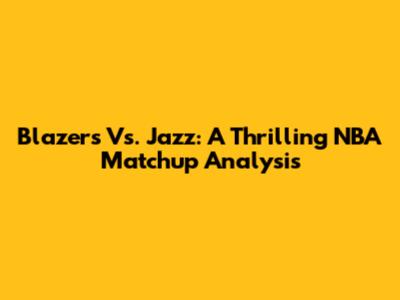 Blazers Vs. Jazz: A Thrilling NBA Matchup Analysis