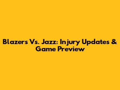 Blazers Vs. Jazz: Injury Updates & Game Preview