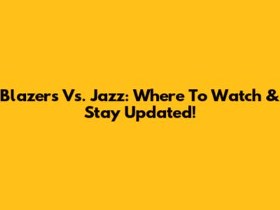 Blazers Vs. Jazz: Where To Watch & Stay Updated!