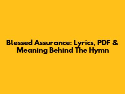 Blessed Assurance: Lyrics, PDF & Meaning Behind The Hymn