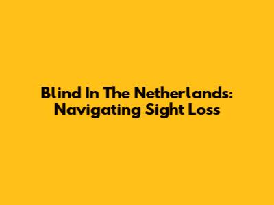 Blind In The Netherlands: Navigating Sight Loss