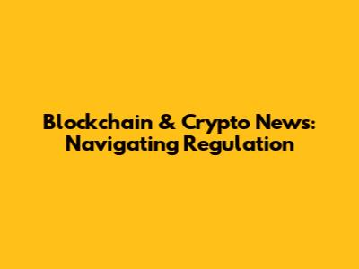 Blockchain & Crypto News: Navigating Regulation
