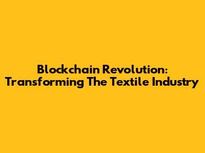 Blockchain Revolution: Transforming The Textile Industry